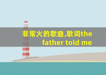 非常火的歌曲,歌词the father told me